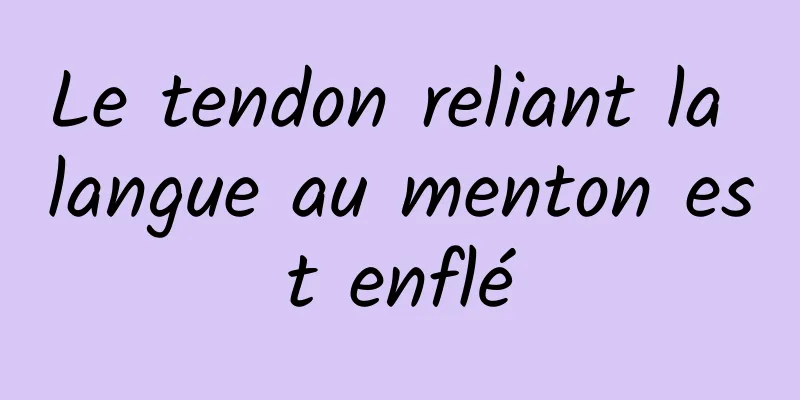 Le tendon reliant la langue au menton est enflé