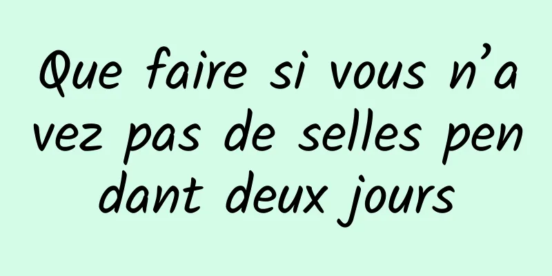 Que faire si vous n’avez pas de selles pendant deux jours