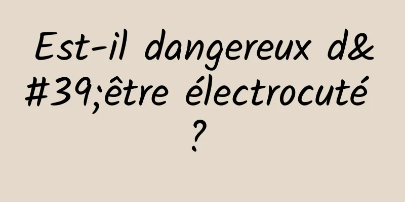 Est-il dangereux d'être électrocuté ? 