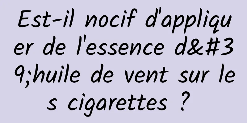 Est-il nocif d'appliquer de l'essence d'huile de vent sur les cigarettes ? 