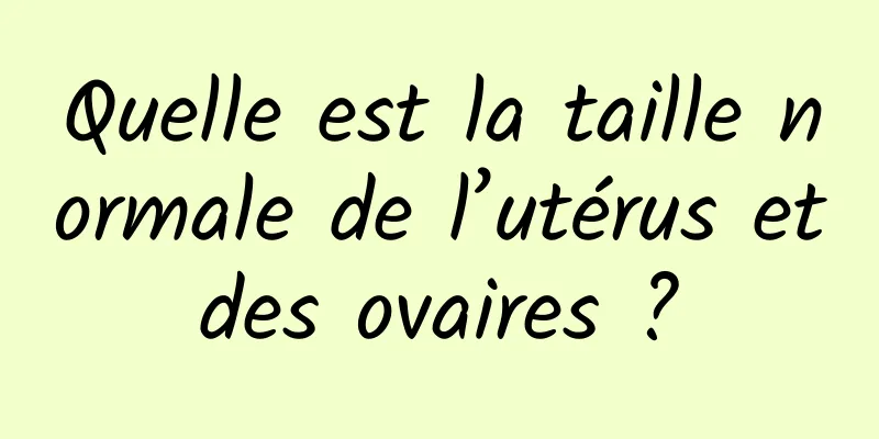 Quelle est la taille normale de l’utérus et des ovaires ? 