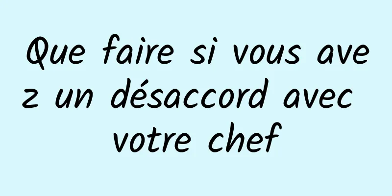 Que faire si vous avez un désaccord avec votre chef