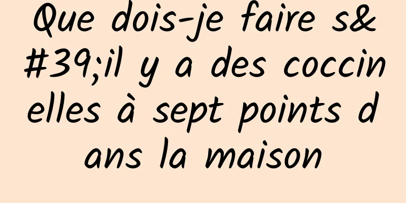 Que dois-je faire s'il y a des coccinelles à sept points dans la maison