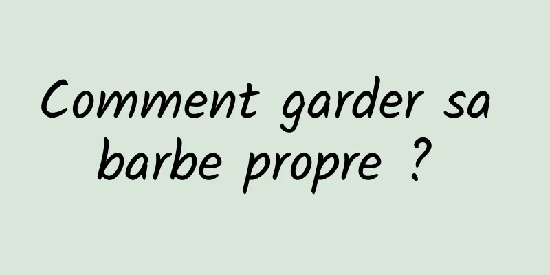 Comment garder sa barbe propre ? 