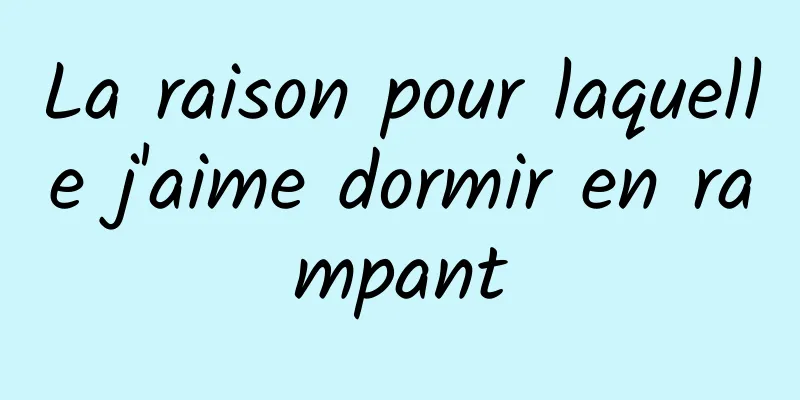 La raison pour laquelle j'aime dormir en rampant