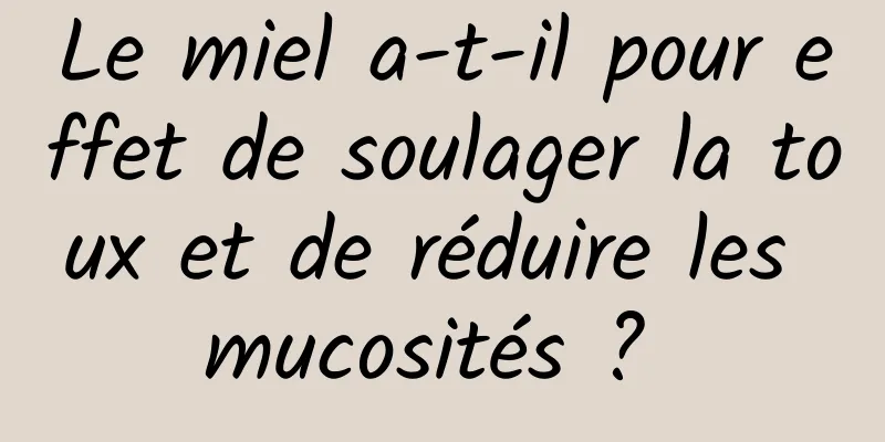 Le miel a-t-il pour effet de soulager la toux et de réduire les mucosités ? 