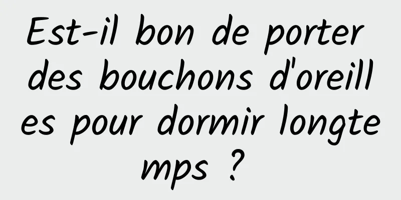 Est-il bon de porter des bouchons d'oreilles pour dormir longtemps ? 