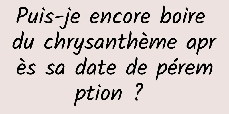 Puis-je encore boire du chrysanthème après sa date de péremption ? 