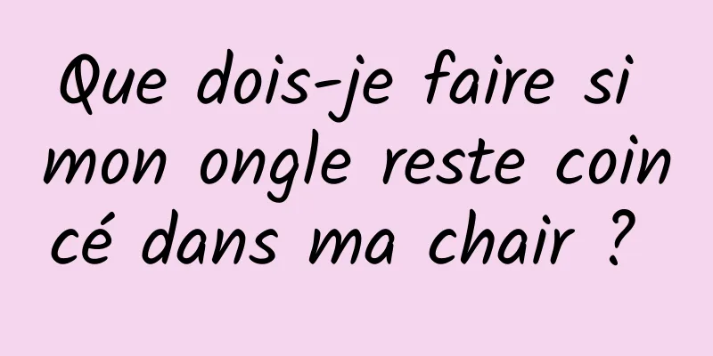 Que dois-je faire si mon ongle reste coincé dans ma chair ? 