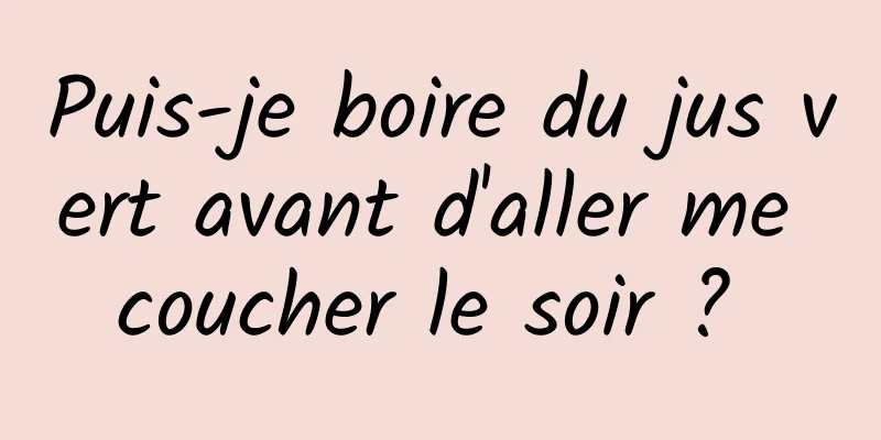 Puis-je boire du jus vert avant d'aller me coucher le soir ? 