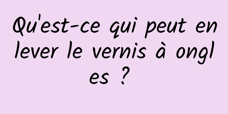 Qu'est-ce qui peut enlever le vernis à ongles ? 