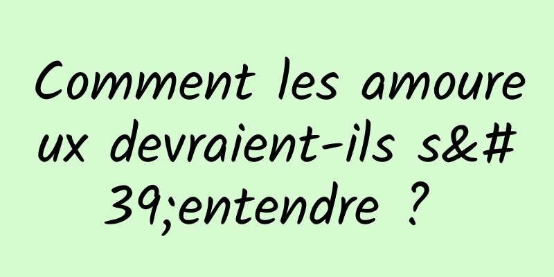 Comment les amoureux devraient-ils s'entendre ? 