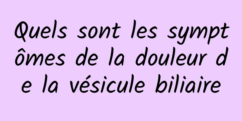 Quels sont les symptômes de la douleur de la vésicule biliaire