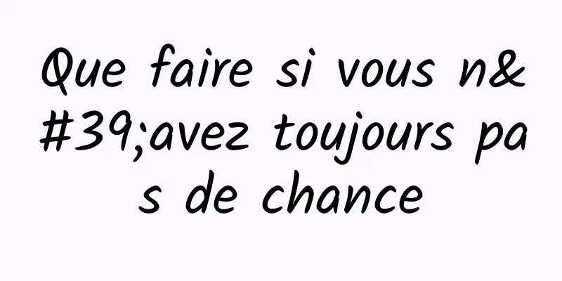 Que faire si vous n'avez toujours pas de chance