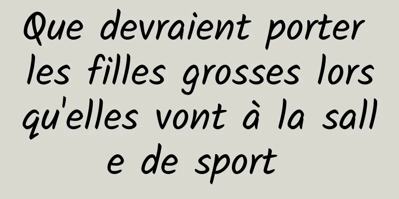 Que devraient porter les filles grosses lorsqu'elles vont à la salle de sport 