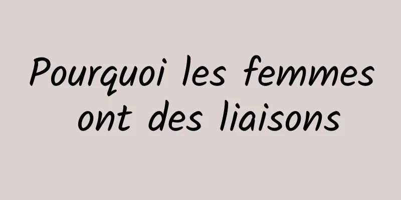 Pourquoi les femmes ont des liaisons