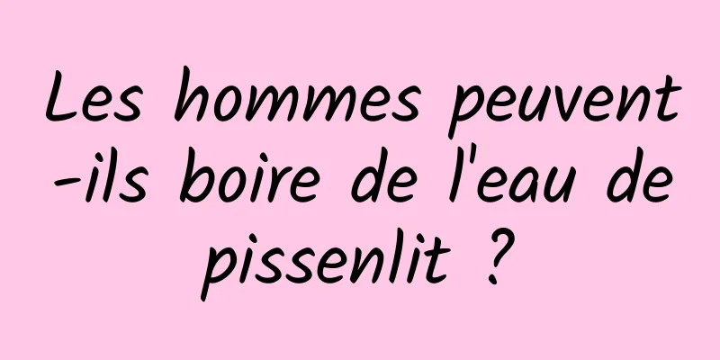 Les hommes peuvent-ils boire de l'eau de pissenlit ? 