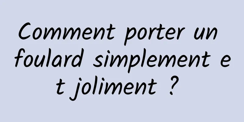 Comment porter un foulard simplement et joliment ? 