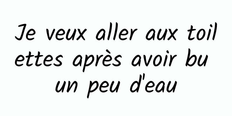 Je veux aller aux toilettes après avoir bu un peu d'eau