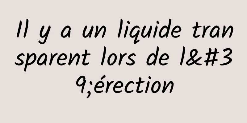 Il y a un liquide transparent lors de l'érection