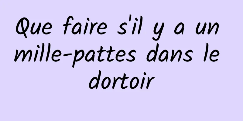 Que faire s'il y a un mille-pattes dans le dortoir