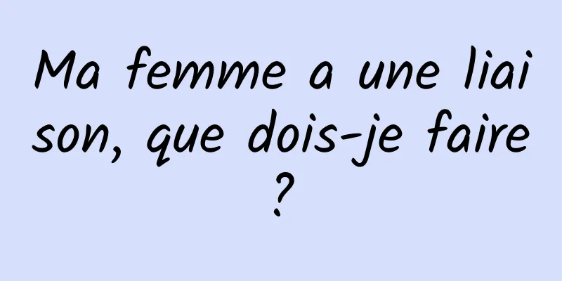 Ma femme a une liaison, que dois-je faire ? 