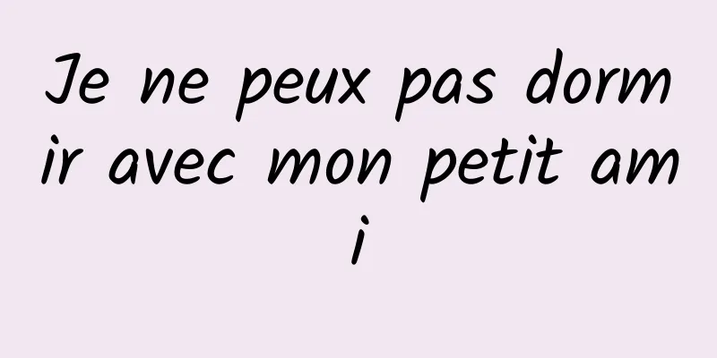 Je ne peux pas dormir avec mon petit ami