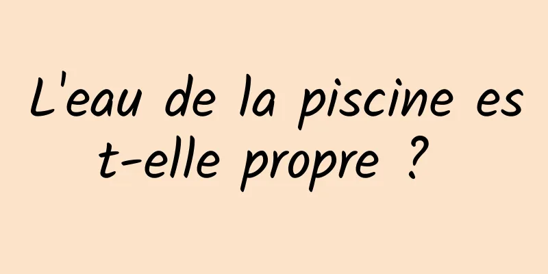 L'eau de la piscine est-elle propre ? 