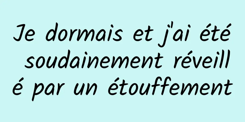 Je dormais et j'ai été soudainement réveillé par un étouffement