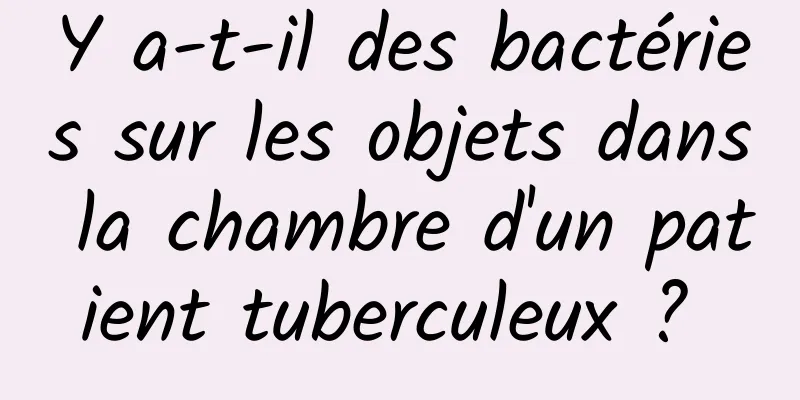 Y a-t-il des bactéries sur les objets dans la chambre d'un patient tuberculeux ? 