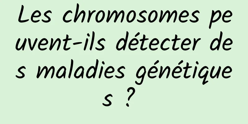 Les chromosomes peuvent-ils détecter des maladies génétiques ? 