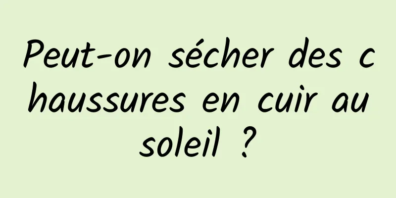 Peut-on sécher des chaussures en cuir au soleil ? 