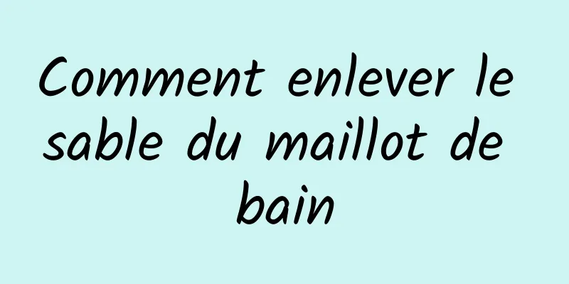 Comment enlever le sable du maillot de bain