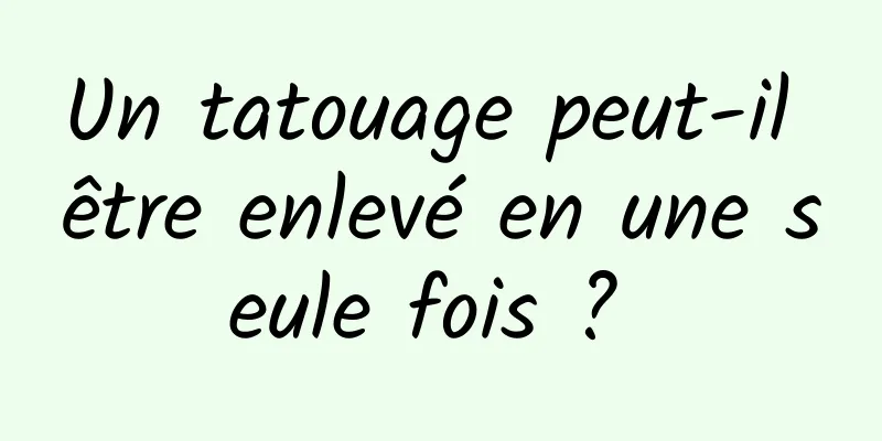 Un tatouage peut-il être enlevé en une seule fois ? 