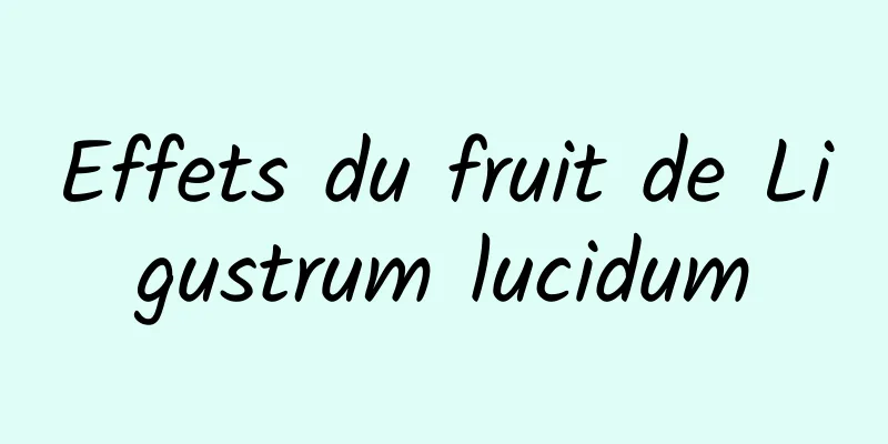 Effets du fruit de Ligustrum lucidum