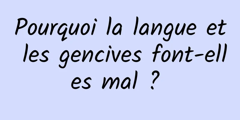 Pourquoi la langue et les gencives font-elles mal ? 