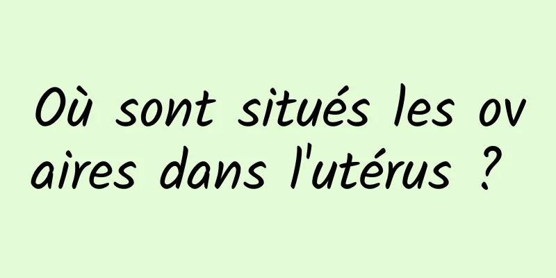 Où sont situés les ovaires dans l'utérus ? 