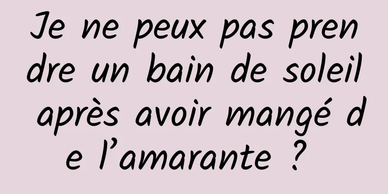 Je ne peux pas prendre un bain de soleil après avoir mangé de l’amarante ? 