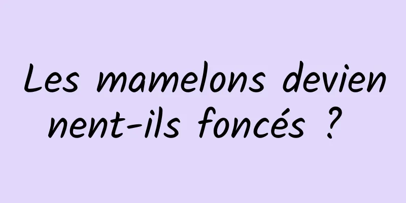 Les mamelons deviennent-ils foncés ? 