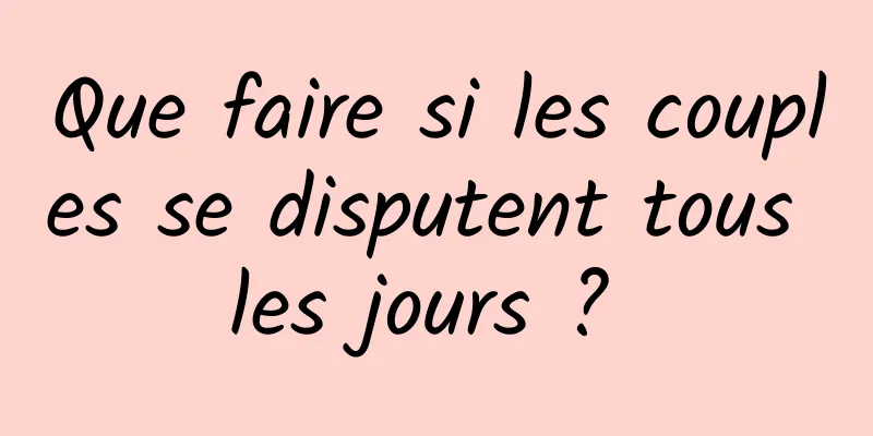 Que faire si les couples se disputent tous les jours ? 