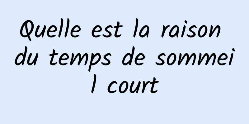 Quelle est la raison du temps de sommeil court