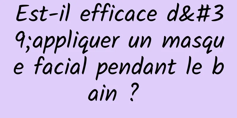 Est-il efficace d'appliquer un masque facial pendant le bain ? 