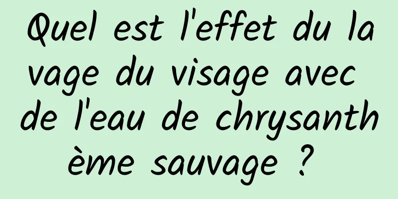 Quel est l'effet du lavage du visage avec de l'eau de chrysanthème sauvage ? 