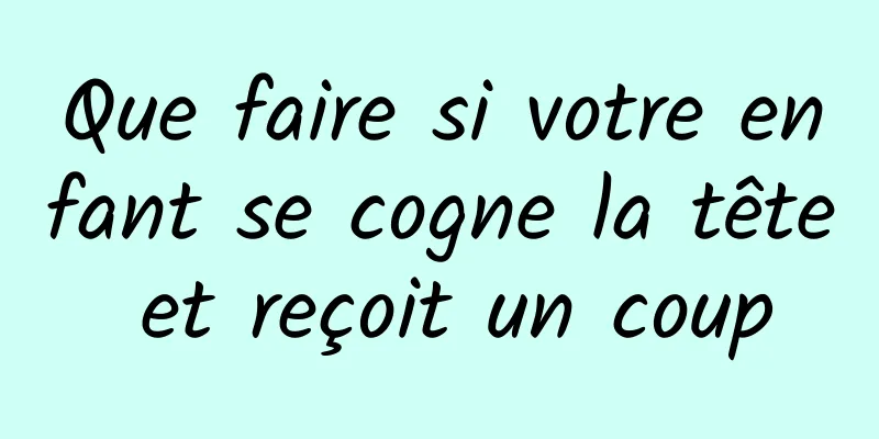 Que faire si votre enfant se cogne la tête et reçoit un coup