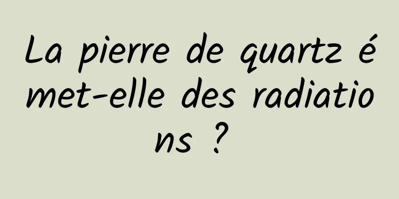 La pierre de quartz émet-elle des radiations ? 