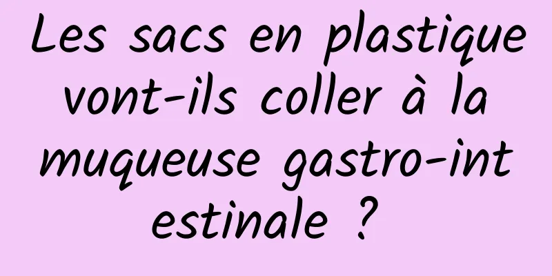 Les sacs en plastique vont-ils coller à la muqueuse gastro-intestinale ? 