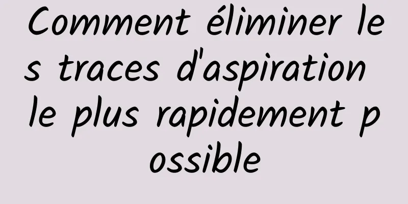 Comment éliminer les traces d'aspiration le plus rapidement possible