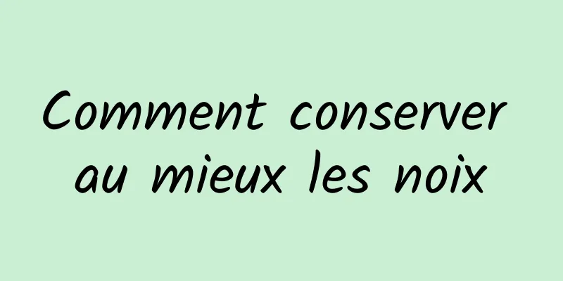 Comment conserver au mieux les noix