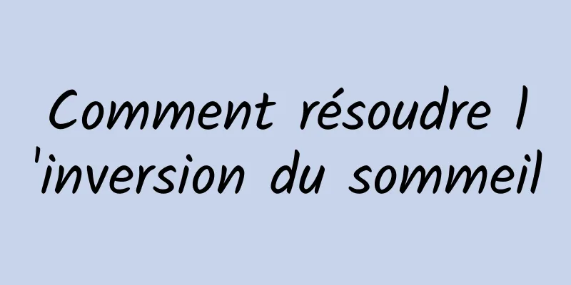 Comment résoudre l'inversion du sommeil