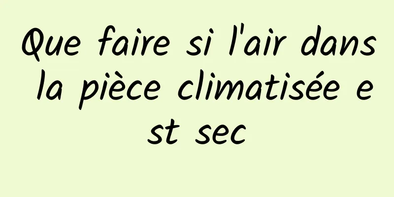 Que faire si l'air dans la pièce climatisée est sec